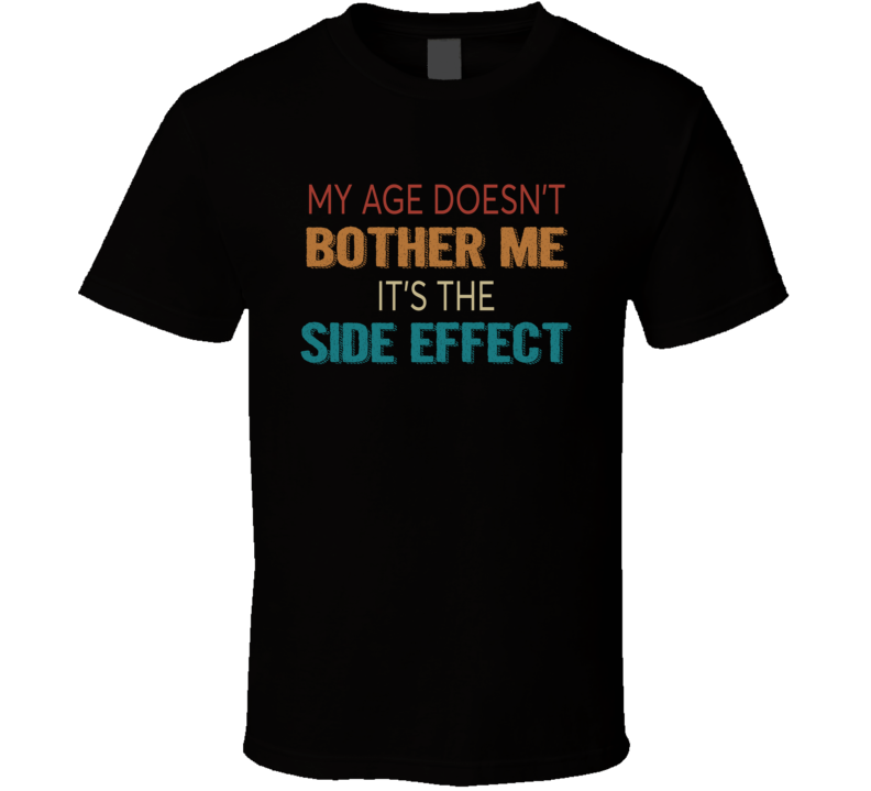 My Age Doesn't Bother Me It's The Side Effect T Shirt