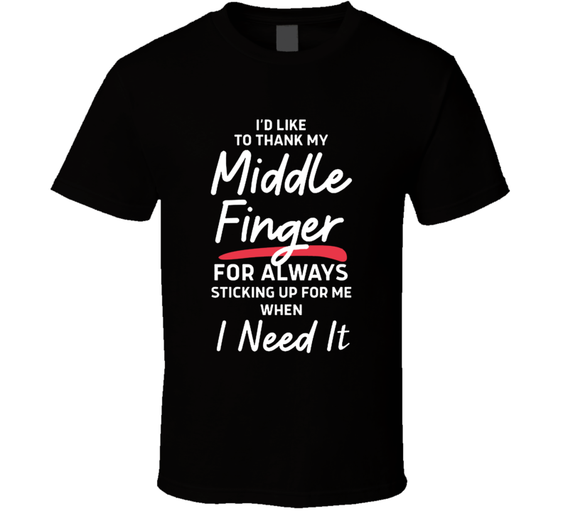 I'd Like To Thank My Middle Finger For Always Sticking Up For Me Funny T Shirt