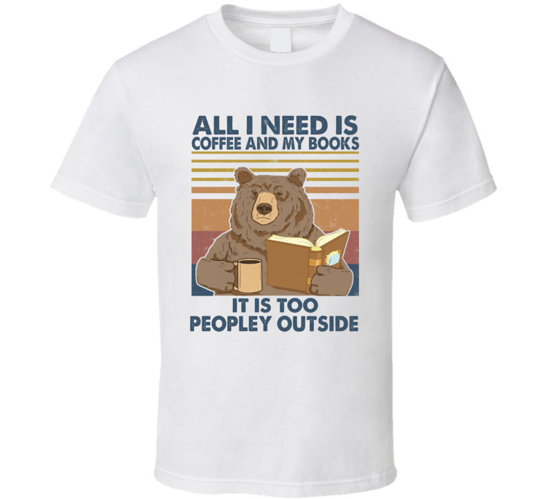 All I Need Is Coffee And My Books It Is Too Peopley Outside T Shirt