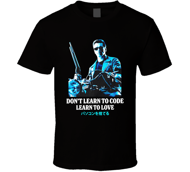 Don't Learn To Code Learn To Love Terminator Arnold Schwarzenegger T Shirt