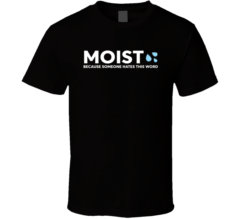 Moist Because Someone Hates This Word Funny T Shirt