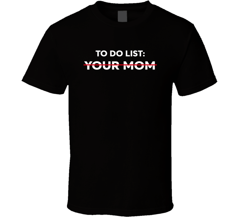 To Do List Your Mom Funny T Shirt