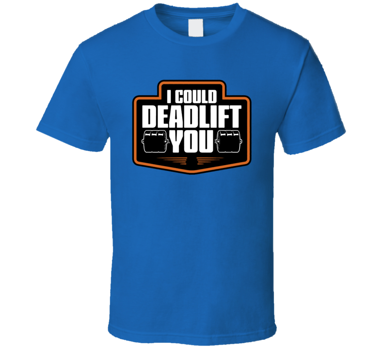 I Could Deadlift You Workout T Shirt