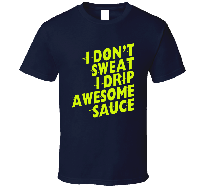 I Don't Sweat I Drip Awesome Sauce Workout T Shirt