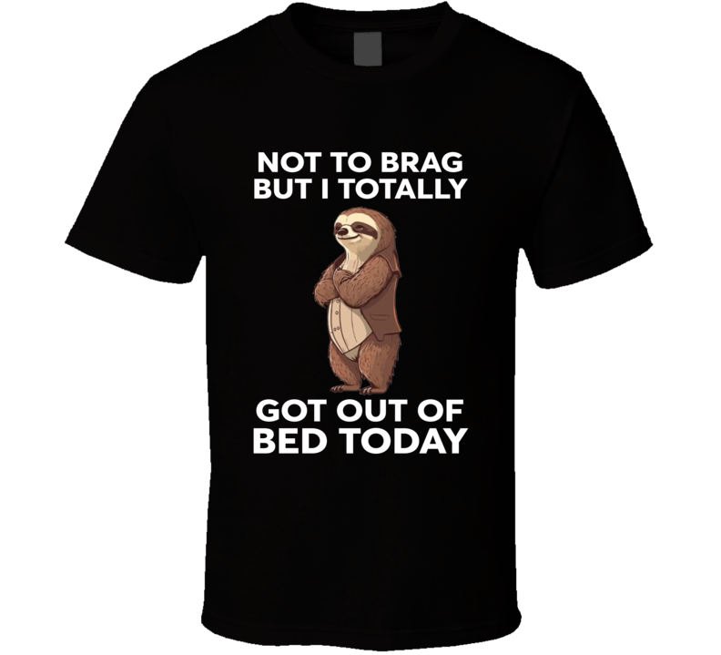 Not To Brag But I Totally Got Out Of Bed Today Sloth T Shirt
