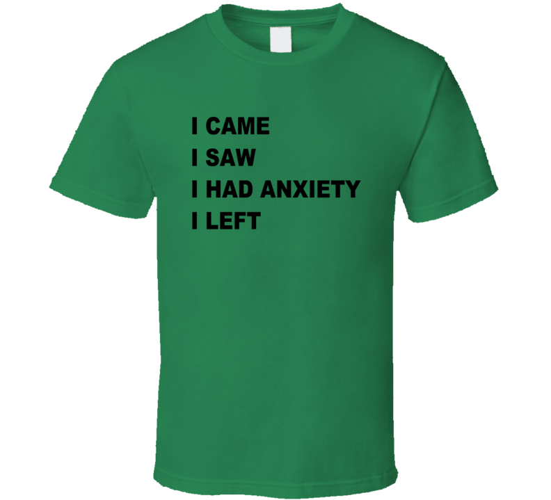 I Came I Saw I Had Anxiety I Left T Shirt