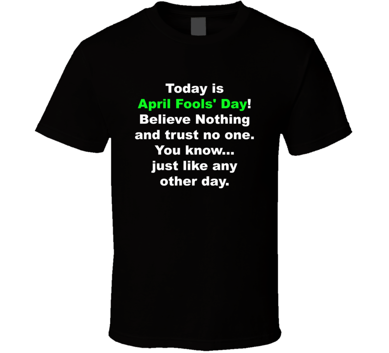 Today Is April Fools' Day Believe Nothing T Shirt