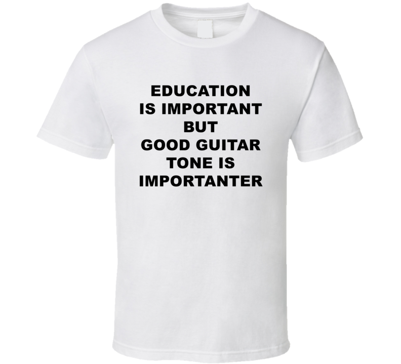 Education Is Important But Good Guitar Tone Is Importanter T Shirt