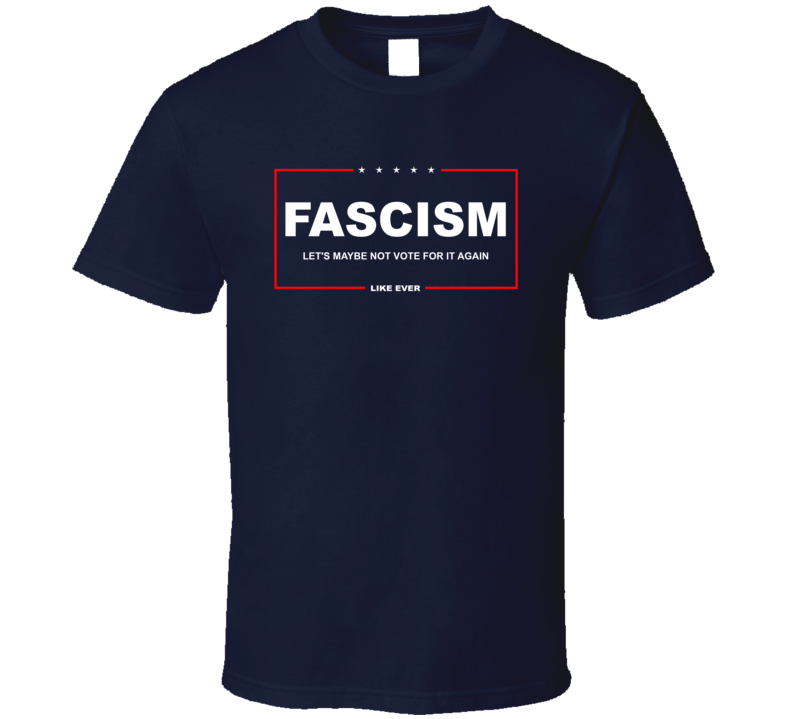 Fascism Let's Maybe Not Vote For It Again T Shirt