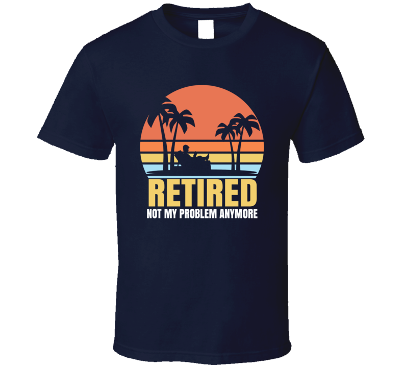 Retired Not My Problem T Shirt