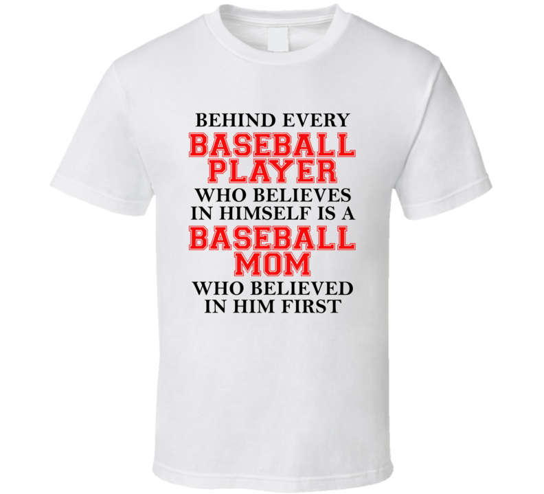 Behind Every Baseball Player Is A Mom Who Believed In Him First T Shirt