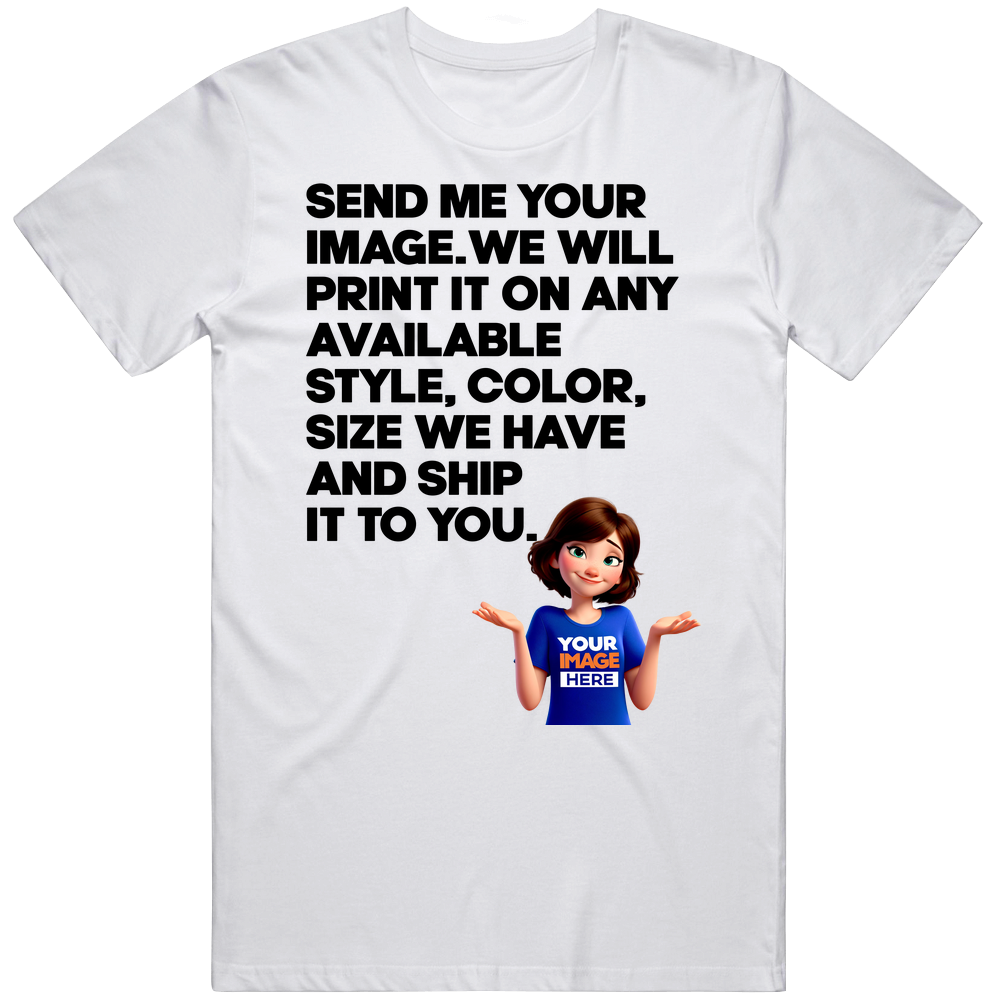 Custom Send Me Your Image And What Color We Print And Ship It To You T Shirt