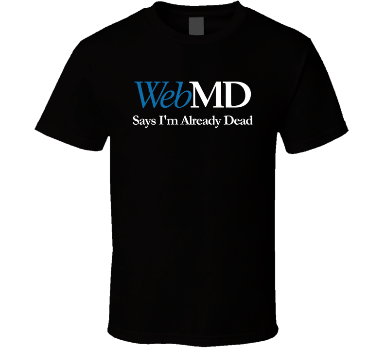 Webmd Says I'm Already Dead Funny T Shirt