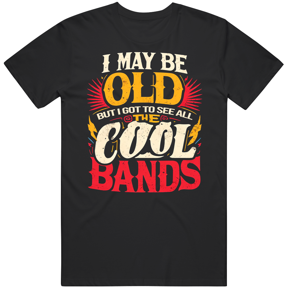 I May Be Old But I Got To See All The Cool Bands Music Rock T Shirt