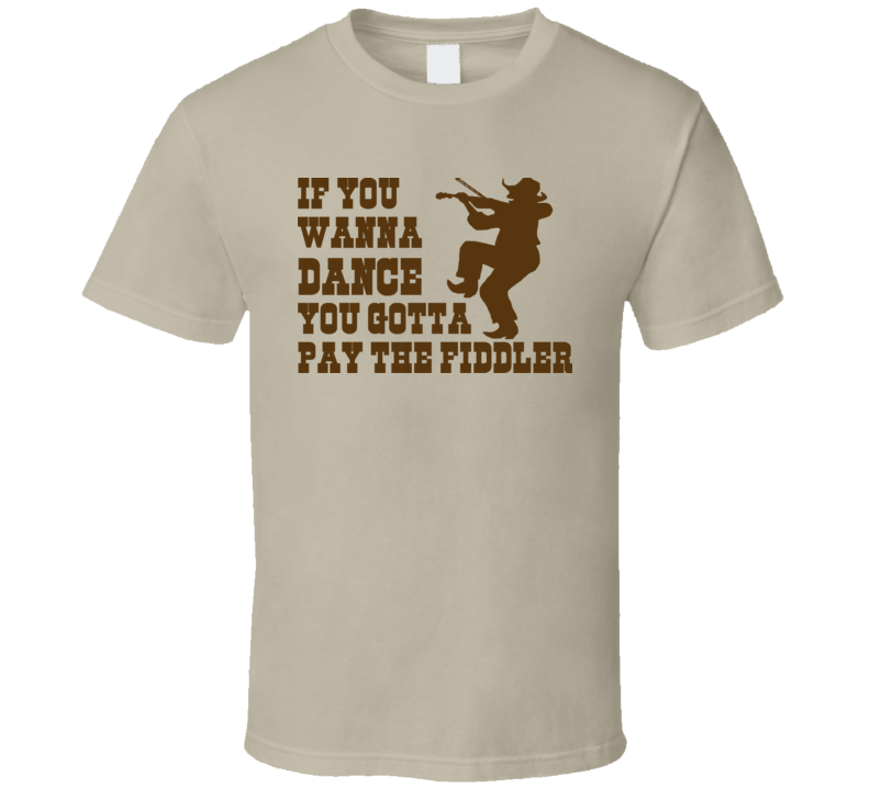 If You Wanna Dance You Gotta Pay The Fiddler Funny Music Country Cowboy Western T Shirt