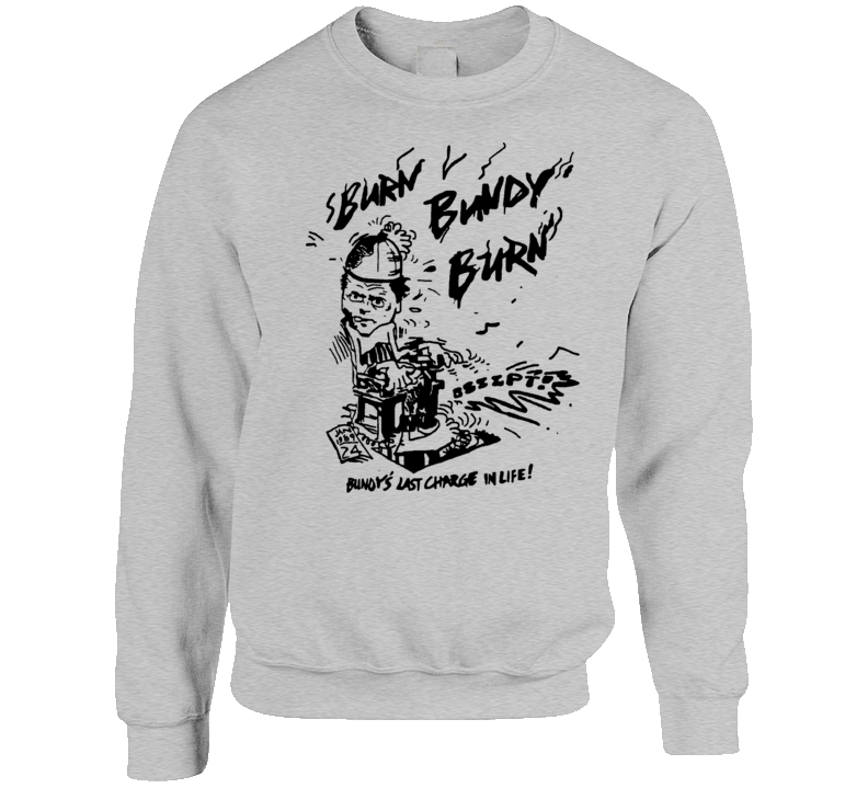 Burn Bundy Burn Ted Crewneck Sweater T Shirt