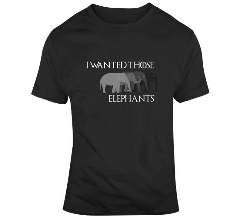 I Wanted Those Elephants Cersei Got Fan Parody T Shirt