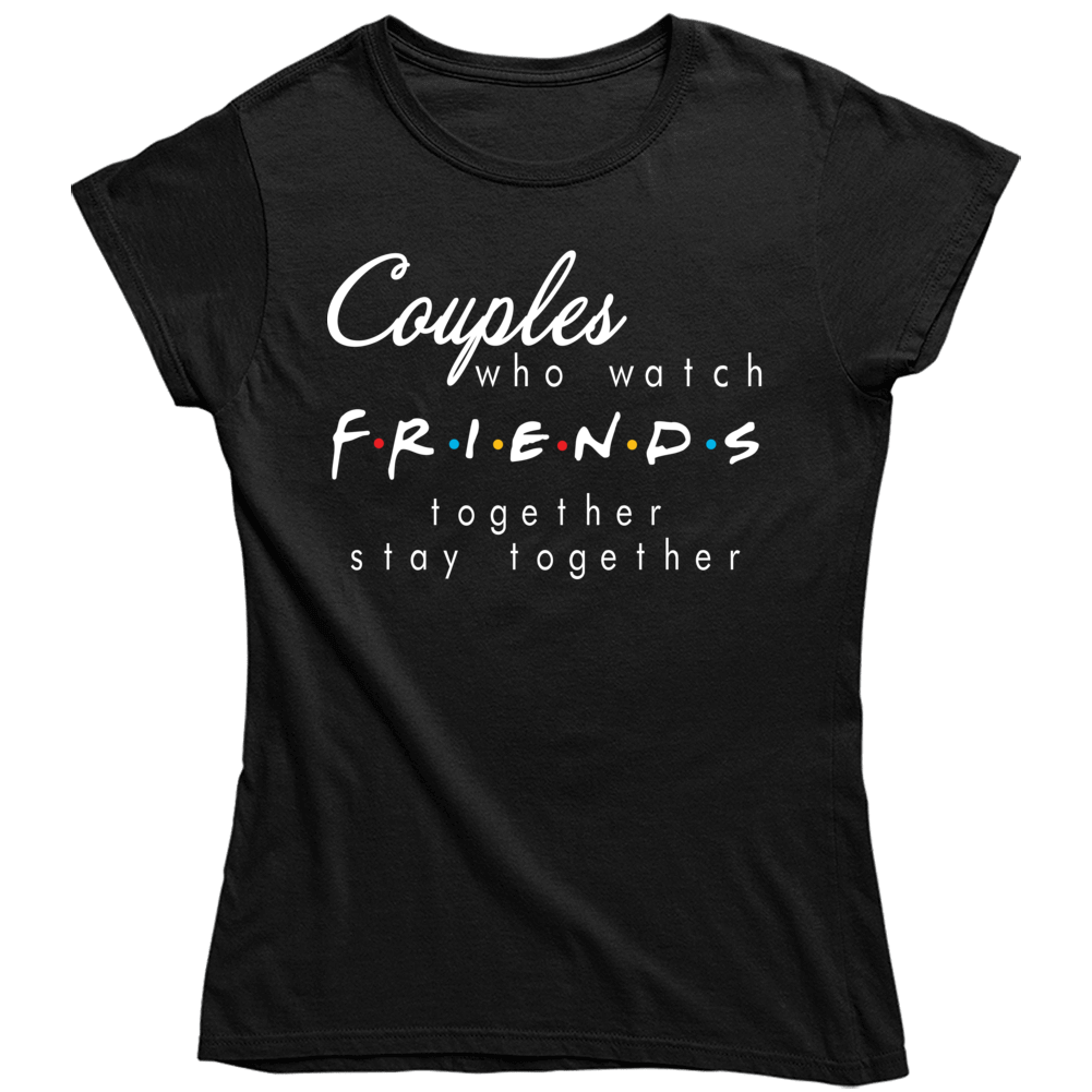 Couples Who Watch Friends Together Say Together Funny Tv Netflix Fan Ladies T Shirt