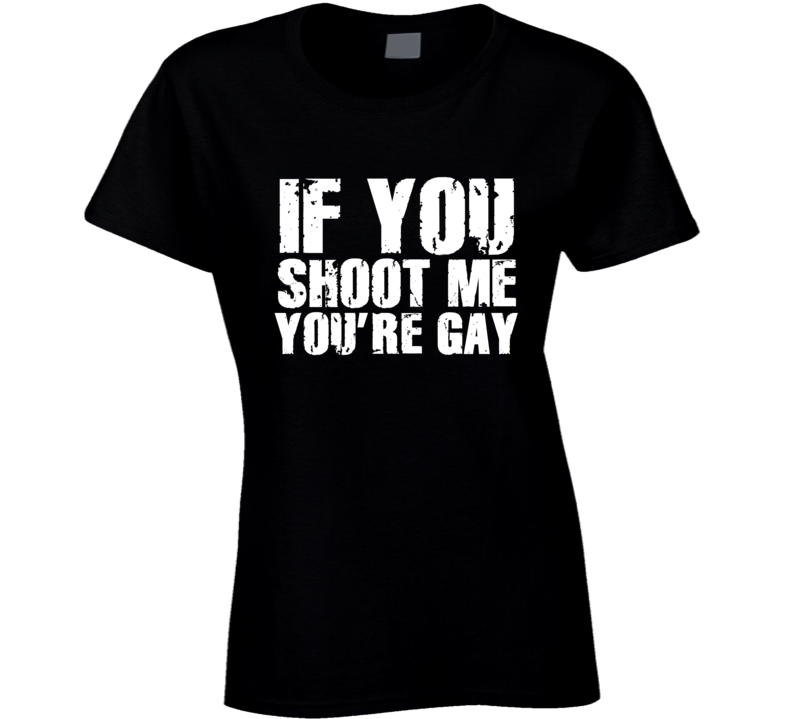 if you shoot me your gay t shirt