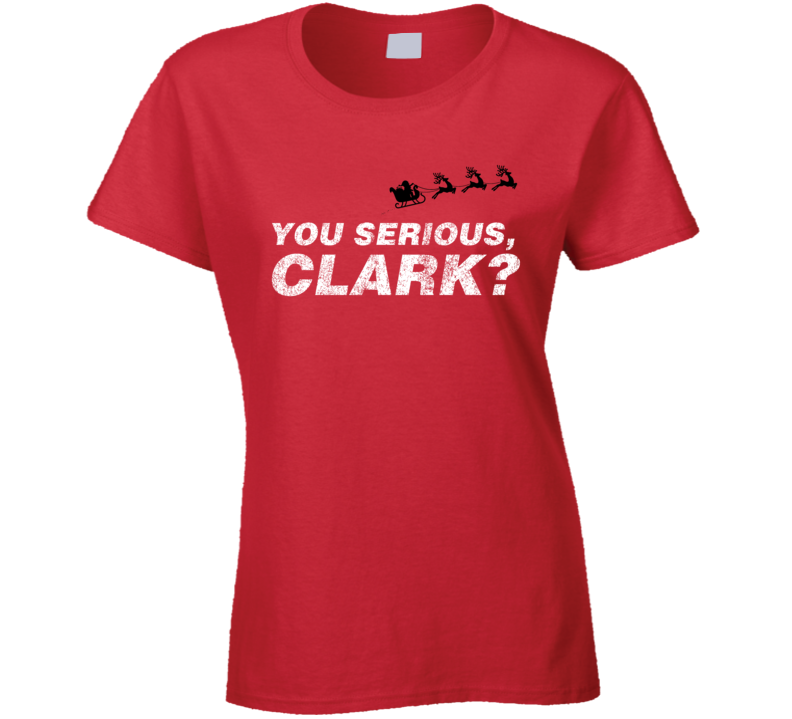 You Serious Clark Funny Eddie Christmas Vacation Ladies T Shirt