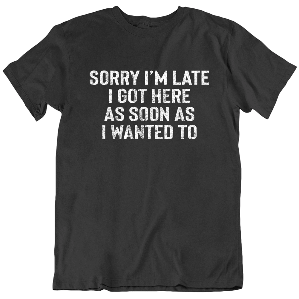 Sorry I'm Late Funny Sarcasm T Shirt