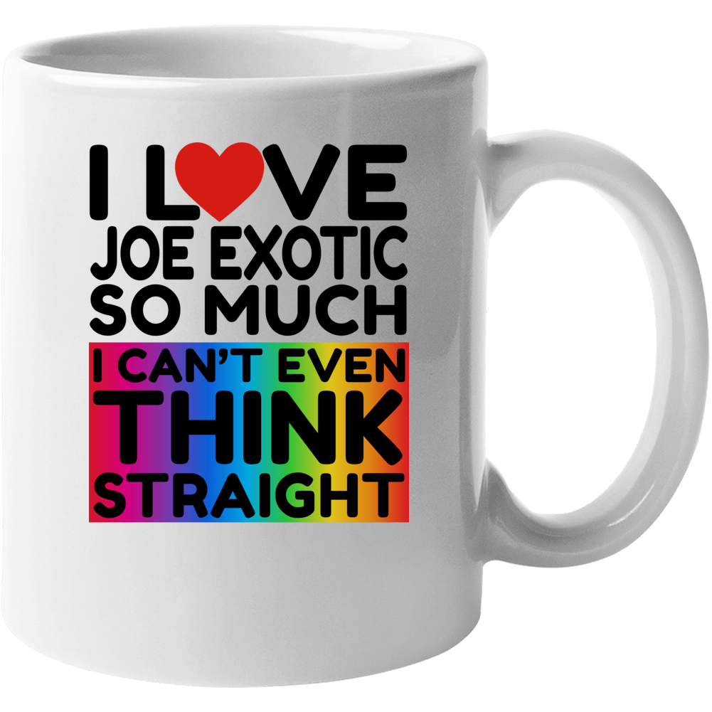 I Love Joe Exotic So Much I Can't Even Think Straight Funny Mug