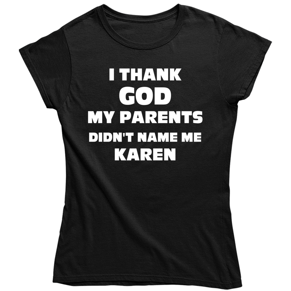 Thank God My Parent Didn't Name Me Karen Funny White Girl Ladies T Shirt