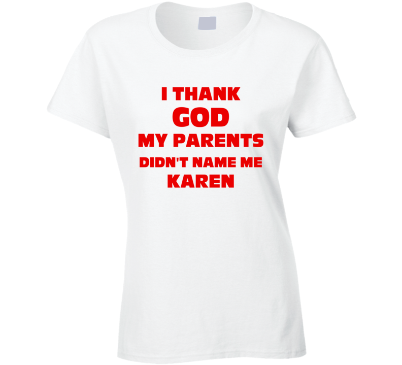 Thank God My Parent Didn't Name Me Karen Funny Ladies T Shirt