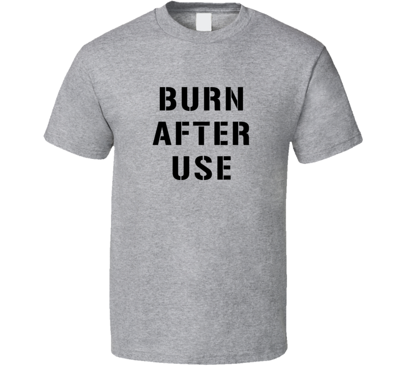 Burn After Use Funny Quote T Shirt