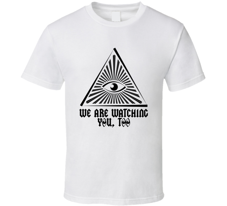 We Are Watching You Too Parody All Seeing Eye Illuminati T Shirt