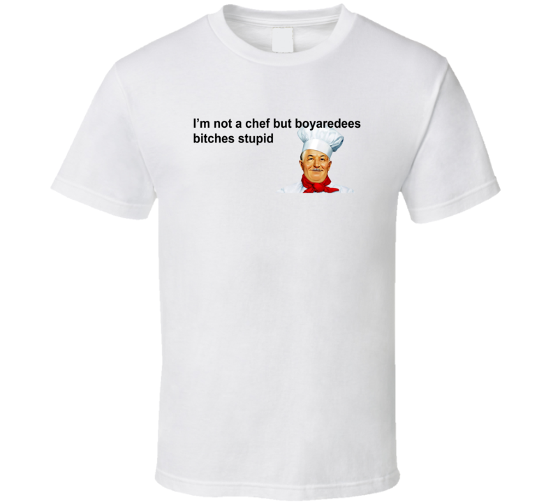 I'm No Chef But Boyaredees Bitches Stupid Chef Boyardee Parody T Shirt