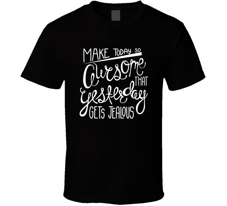 Make Today So Awesome Yesterday Gets Jealous Inspirational T Shirt