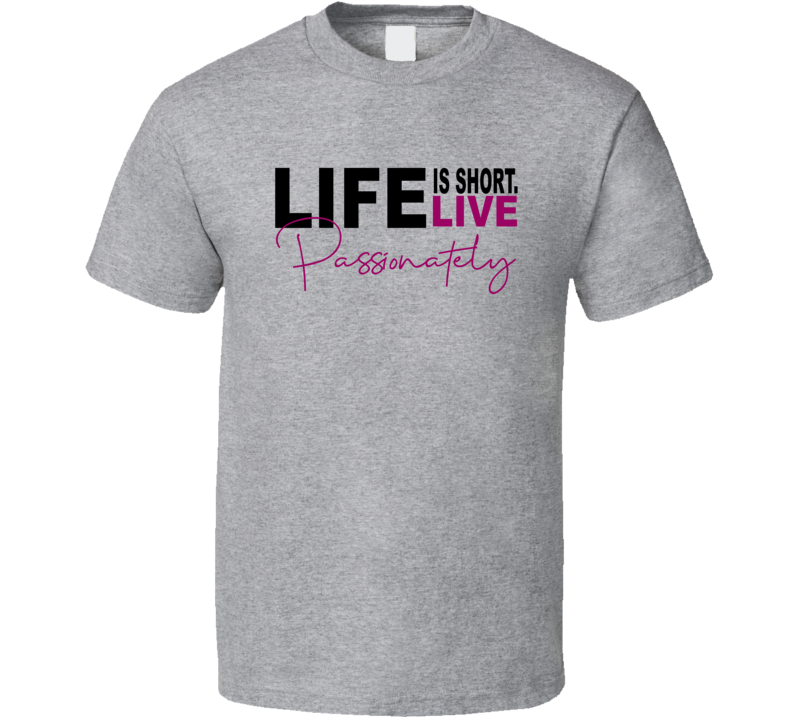 Life Is Short Live Passionately Hope Love Quote T Shirt