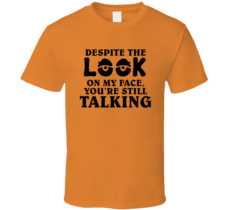 Despite The Look On My Face, You're Still Talking Funny Sarcastic T Shirt