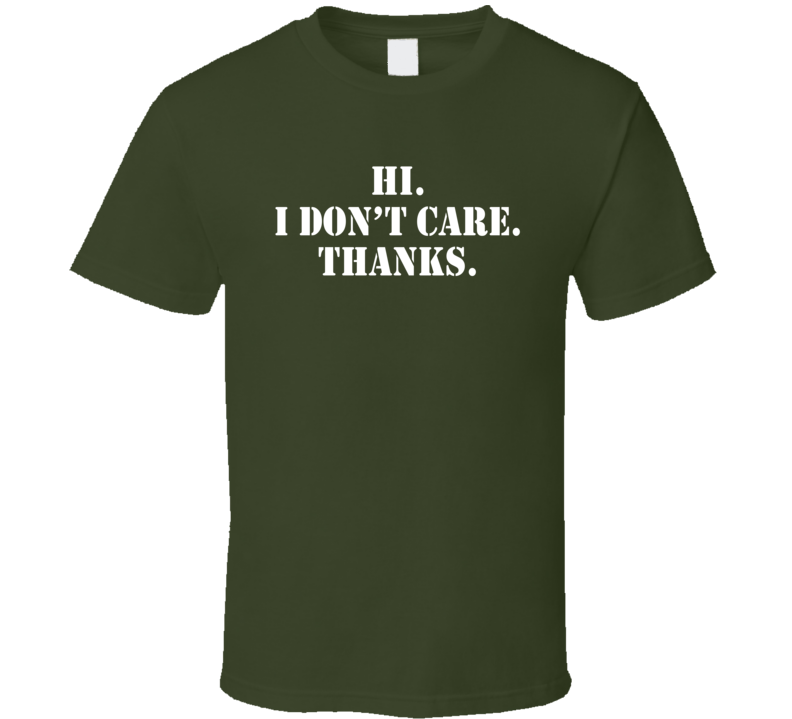 Hi I Don't Care Thanks Funny Sarcastic T Shirt