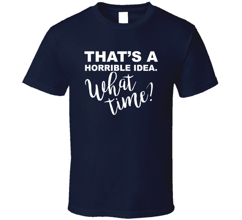 That's A Horrible Idea What Time Funny Trouble Maker T Shirt