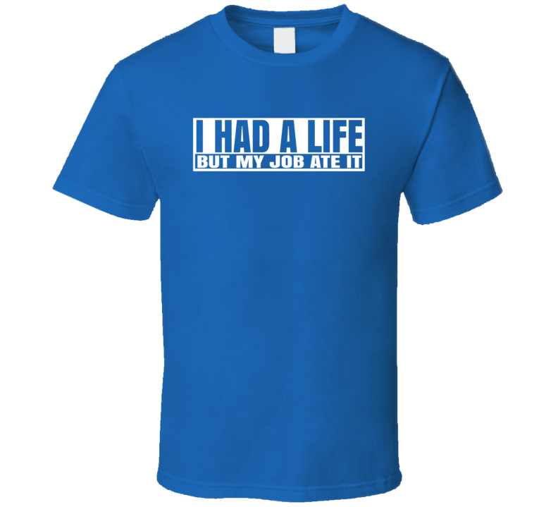 I Had A Life But My Job Ate It Funny T Shirt