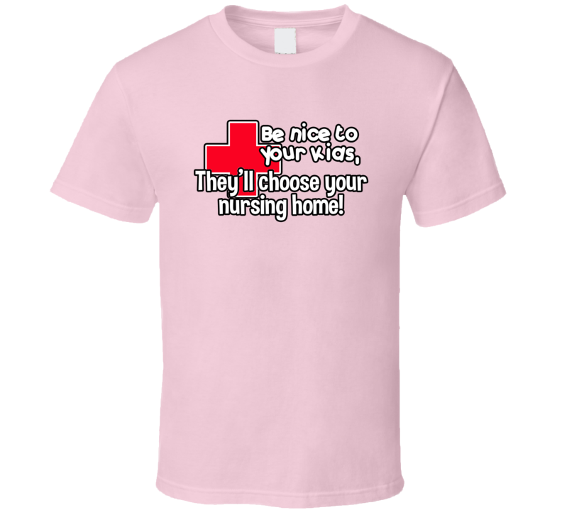 Be Nice To Your Kids They'll Choose Your Nursing Home Funny T Shirt