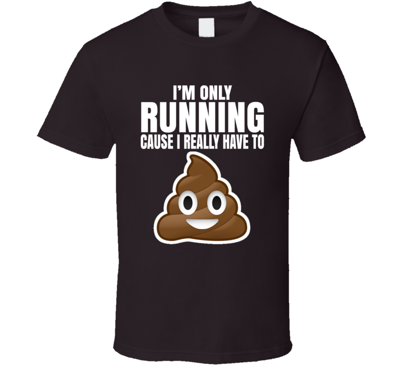 I'm Only Running Cause I Really Have To Poop Funny T Shirt