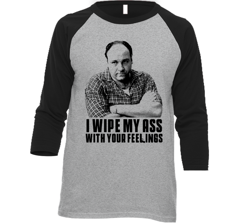 Tony Soprano I Wipe With Your Feelings Funny Tv Quote T Shirt