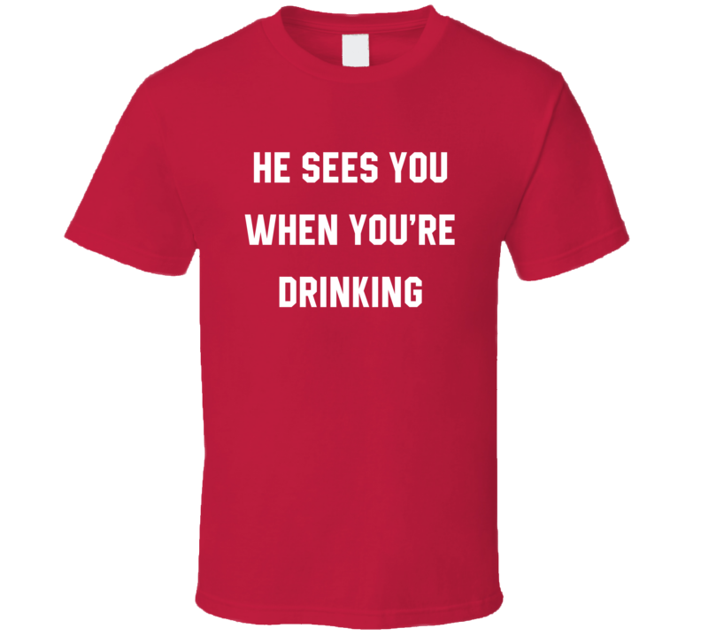 He Sees You When You're Drinking Funny Christmas T Shirt