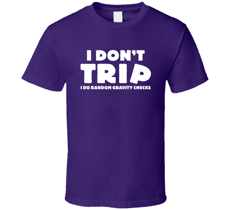 I Don't Trip I Do Random Gravity Checks Funny T Shirt