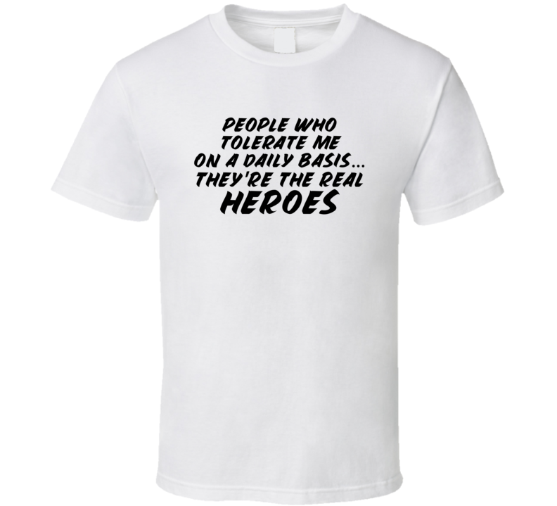 People Who Tolerate Me Are The Real Heroes Funny T Shirt