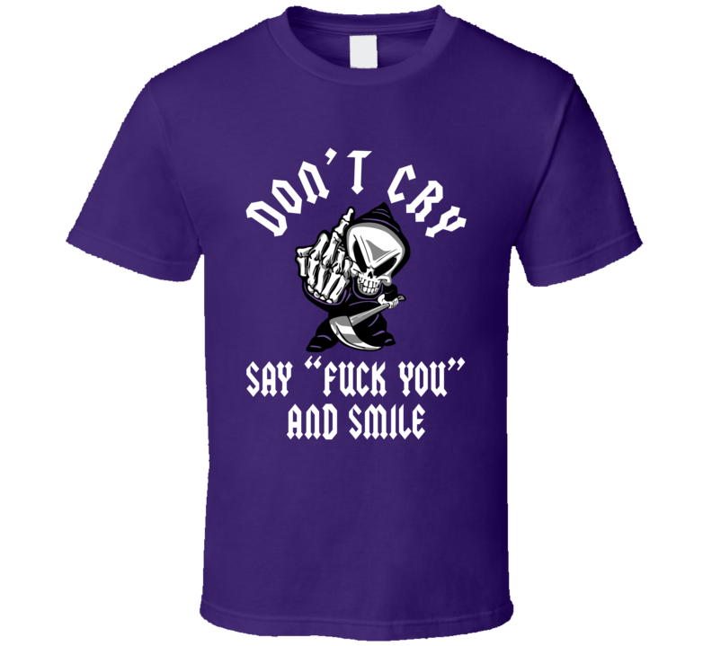 Don't Cry Say Fuck You And Smile Flipping The Bird T Shirt