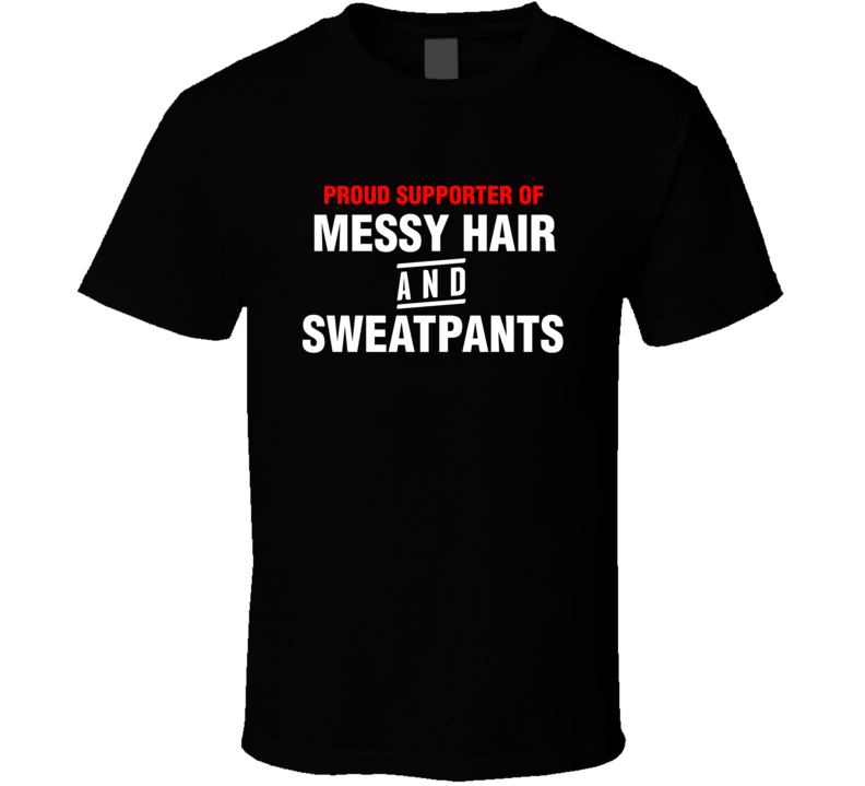 Proud Supporter Of Messy Hair And Sweat Pants Funny T Shirt