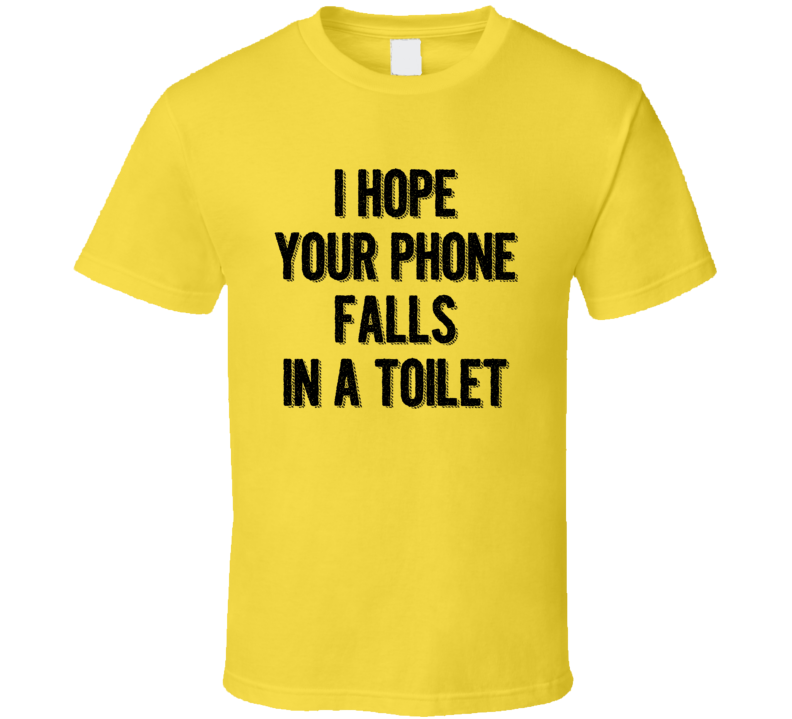 I Hope Your Phone Falls In A Toilet Sarcastic Funny T Shirt