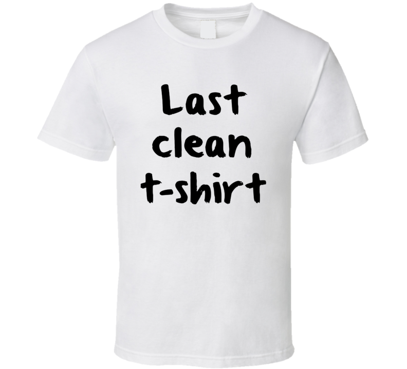 Last Clean T  Funny T Shirt