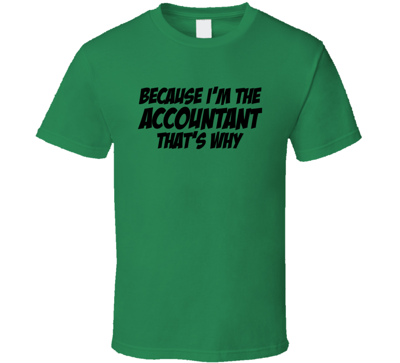 Because I'm The Accountant That's Why Sarcastic T Shirt