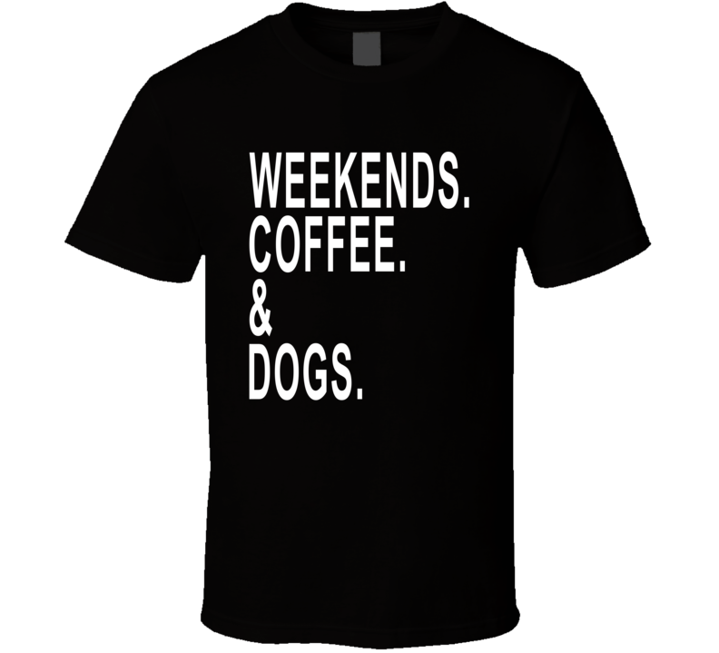 Weekends Coffee And Dogs Funny Favorite Things T Shirt