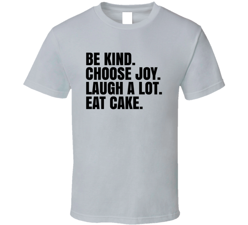 Be Kind Choose Joy Laugh A Lot Eat Cake Inspirational T Shirt